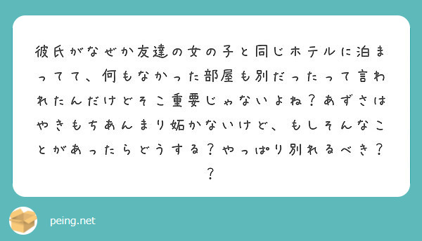 彼氏がなぜか友達の女の子と同じホテルに泊まってて 何もなかった部屋も別だったって言われたんだけどそこ重要じゃない Peing 質問箱