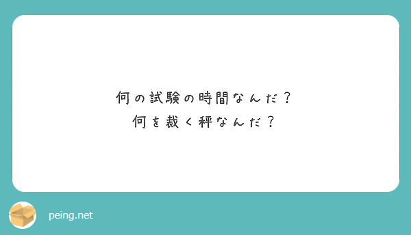 何の試験の時間なんだ 何を裁く秤なんだ Peing 質問箱