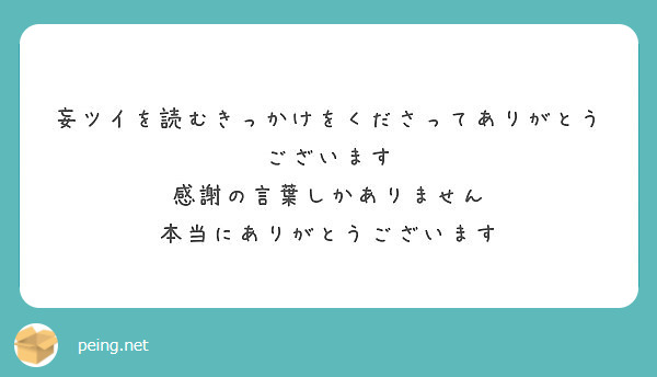 妄ツイを読むきっかけをくださってありがとうございます 感謝の言葉しかありません 本当にありがとうございます Peing 質問箱