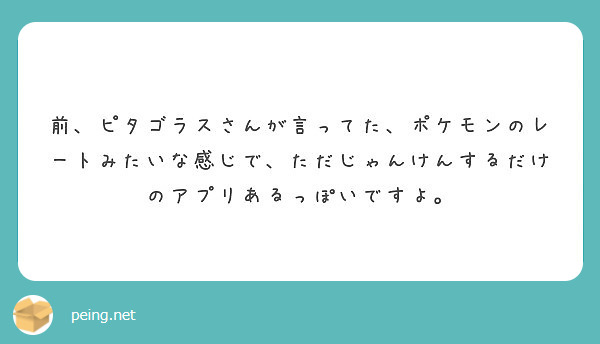 前 ピタゴラスさんが言ってた ポケモンのレートみたいな感じで ただじゃんけんするだけのアプリあるっぽいですよ Peing 質問箱