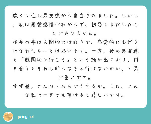 遠くに住む男友達から告白されました しかし 私は恋愛感情がわからず 初恋もまだしたことがありません Peing 質問箱