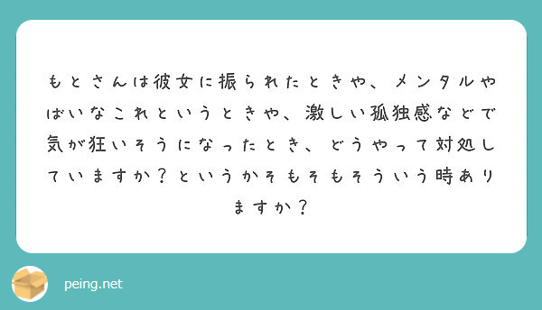 もとさんは彼女に振られたときや メンタルやばいなこれというときや 激しい孤独感などで気が狂いそうになったとき ど Peing 質問箱