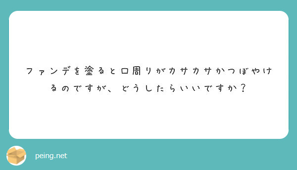 ファンデを塗ると口周りがカサカサかつぼやけるのですが どうしたらいいですか Peing 質問箱