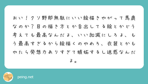 おい クソ野郎無駄にいい絵描きやがって馬鹿なのか 目の描き方とか舌出してる絵とかどう考えても最高なんだよ いい加 Peing 質問箱