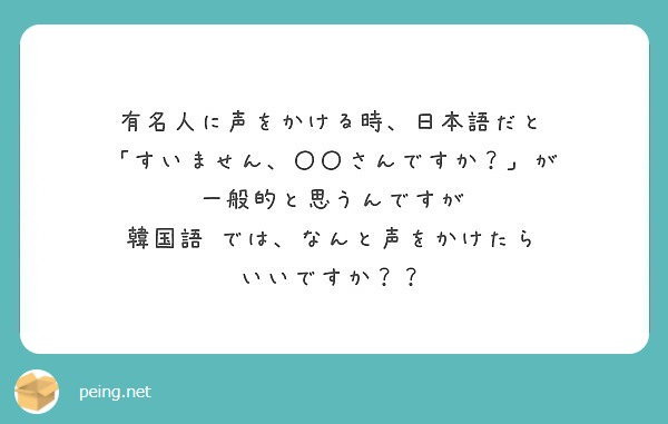 有名人に声をかける時 日本語だと すいません さんですか が 一般的と思うんですが 韓国語 Questionbox