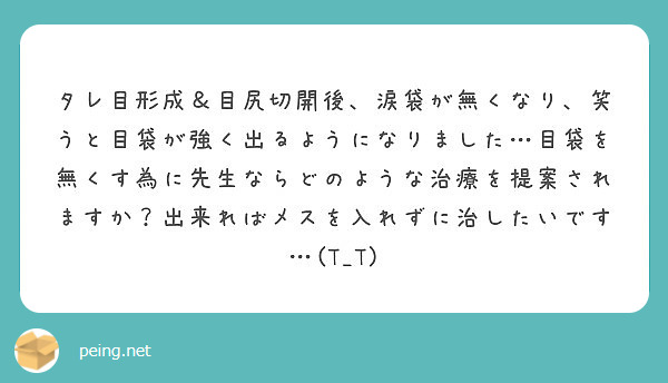 タレ目形成 目尻切開後 涙袋が無くなり 笑うと目袋が強く出るようになりました 目袋を無くす為に先生ならどのような Peing 質問箱