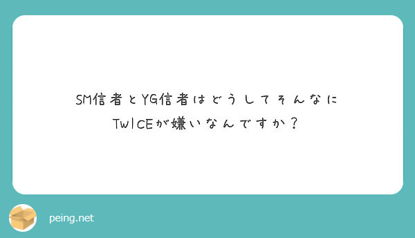 Sm信者とyg信者はどうしてそんなに Twiceが嫌いなんですか Peing 質問箱