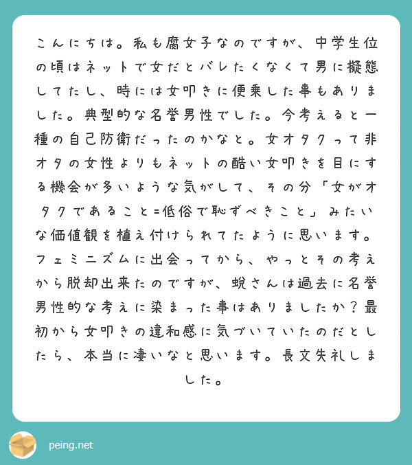 こんにちは 私も腐女子なのですが 中学生位の頃はネットで女だとバレたくなくて男に擬態してたし 時には女叩きに便乗 Peing 質問箱