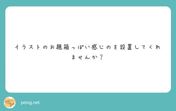 イラストのお題箱っぽい感じのを設置してくれませんか Peing 質問箱