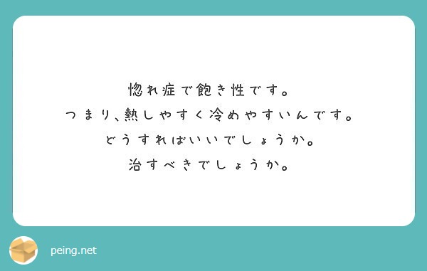 惚れ症で飽き性です つまり 熱しやすく冷めやすいんです どうすればいいでしょうか 治すべきでしょうか Peing 質問箱