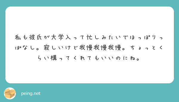 私も彼氏が大学入って忙しみたいでほっぽりっぱなし 寂しいけど我慢我慢我慢 ちょっとくらい構ってくれてもいいのにね Peing 質問箱