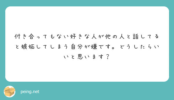 付き合ってもない好きな人が他の人と話してると嫉妬してしまう自分が嫌です どうしたらいいと思います Peing 質問箱