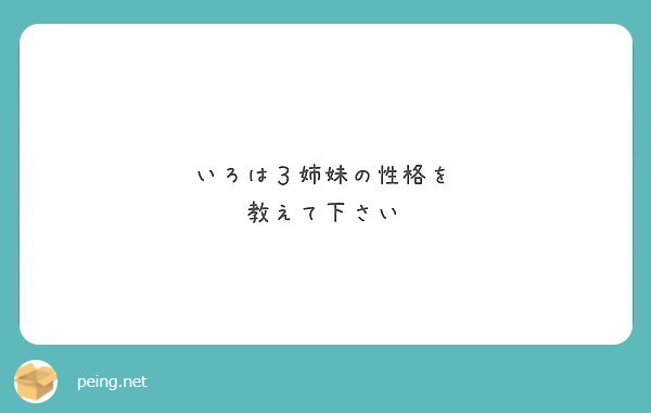 いろは３姉妹の性格を 教えて下さい Peing 質問箱