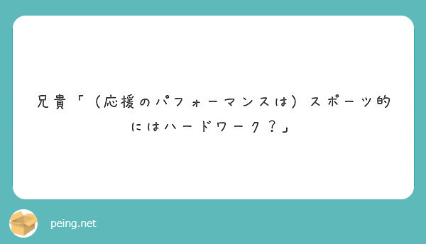 兄貴 応援のパフォーマンスは スポーツ的にはハードワーク Peing 質問箱