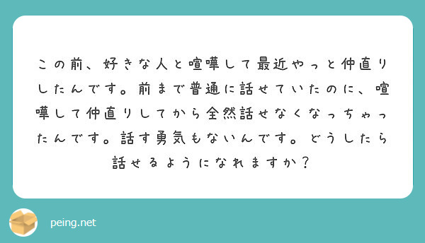 この前 好きな人と喧嘩して最近やっと仲直りしたんです 前まで普通に話せていたのに 喧嘩して仲直りしてから全然話せ Peing 質問箱