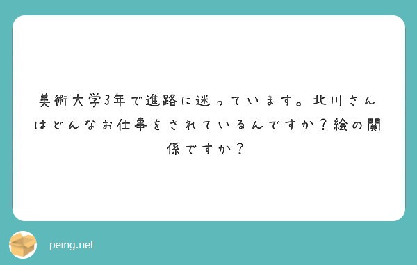 美術大学3年で進路に迷っています 北川さんはどんなお仕事をされているんですか 絵の関係ですか Peing 質問箱