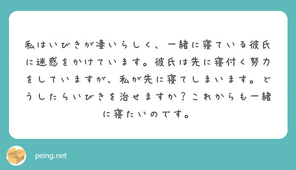 私はいびきが凄いらしく 一緒に寝ている彼氏に迷惑をかけています 彼氏は先に寝付く努力をしていますが 私が先に寝て Peing 質問箱