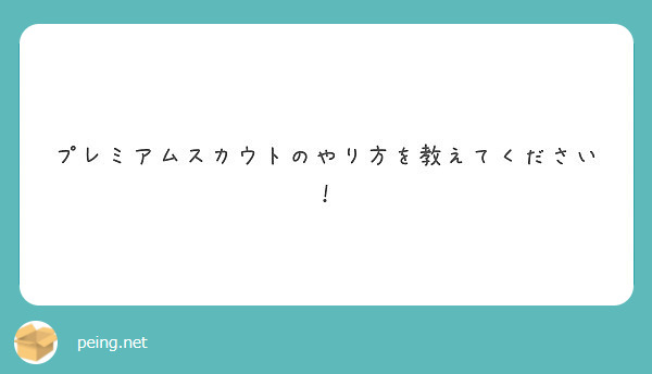 プレミアムスカウトのやり方を教えてください Peing 質問箱