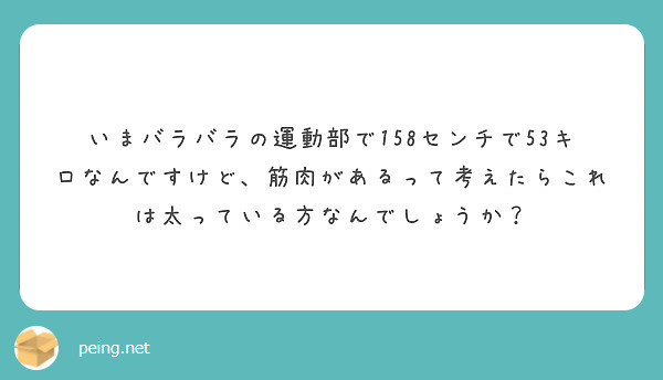 いまバラバラの運動部で158センチで53キロなんですけど 筋肉があるって考えたらこれは太っている方なんでしょうか Peing 質問箱