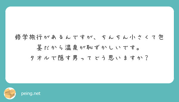 修学旅行があるんですが ちんちん小さくて包茎だから温泉が恥ずかしいです タオルで隠す男ってどう思いますか Peing 質問箱