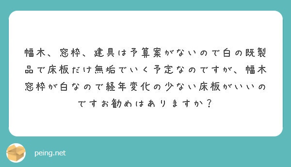 幅木、窓枠、建具は予算案がないので白の既製品で床板だけ無垢でいく予定なのですが、幅木窓枠が白なので経年変化の少ない床板がいいのですお勧めはありますか？ 