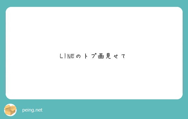 Lineのトプ画見せて Peing 質問箱