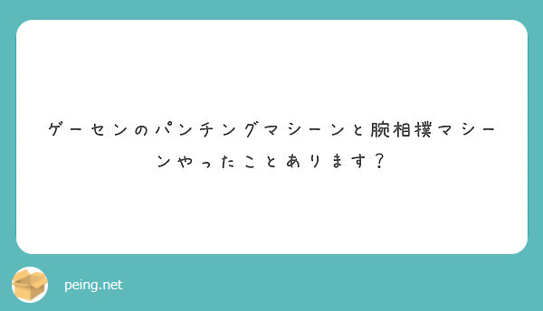 ゲーセンのパンチングマシーンと腕相撲マシーンやったことあります Peing 質問箱