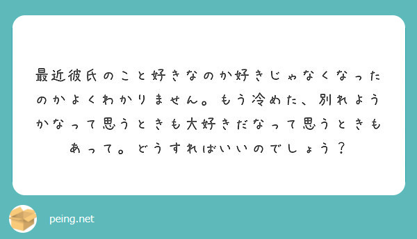 最近彼氏のこと好きなのか好きじゃなくなったのかよくわかりません もう冷めた 別れようかなって思うときも大好きだな Peing 質問箱