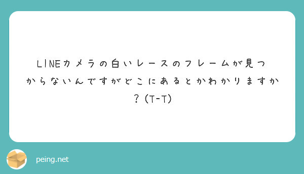 Lineカメラの白いレースのフレームが見つからないんですがどこにあるとかわかりますか T T Peing 質問箱