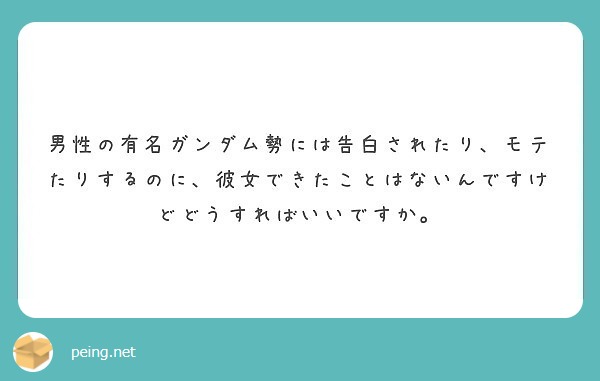 男性の有名ガンダム勢には告白されたり モテたりするのに 彼女できたことはないんですけどどうすればいいですか Peing 質問箱