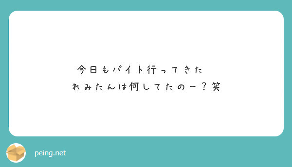 今日もバイト行ってきた れみたんは何してたのー 笑 Peing 質問箱