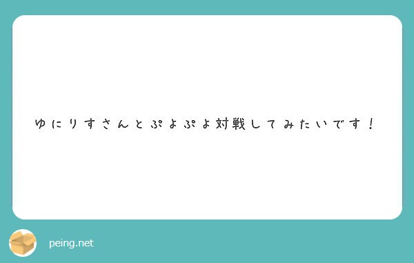 ゆにりすさんとぷよぷよ対戦してみたいです Peing 質問箱