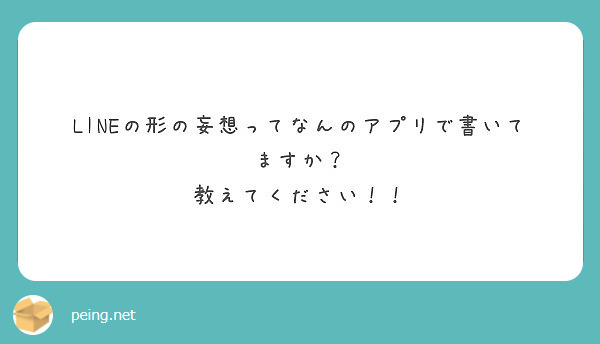 Lineの形の妄想ってなんのアプリで書いてますか 教えてください Peing 質問箱