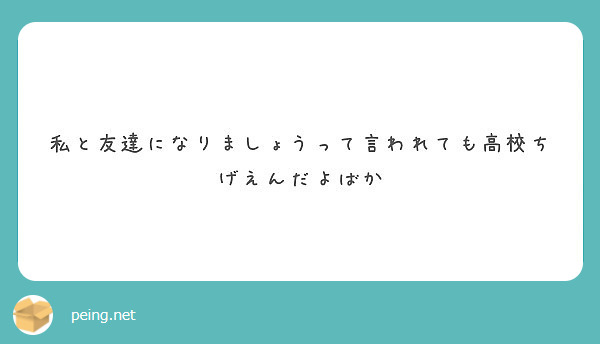 私と友達になりましょうって言われても高校ちげえんだよばか Peing 質問箱