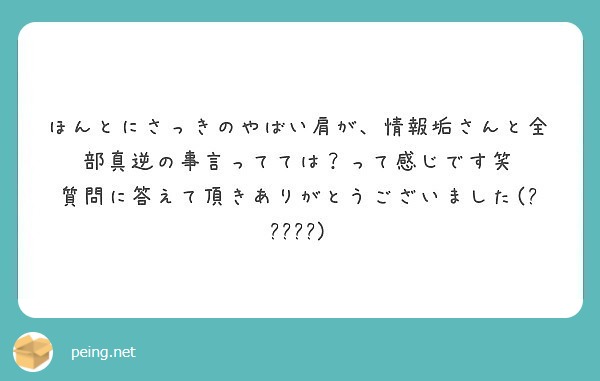 ほんとにさっきのやばい肩が 情報垢さんと全部真逆の事言ってては って感じです笑 Peing 質問箱