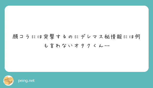 顔コラには突撃するのにデレマス秘情報には何も言わないオタクくん Peing 質問箱