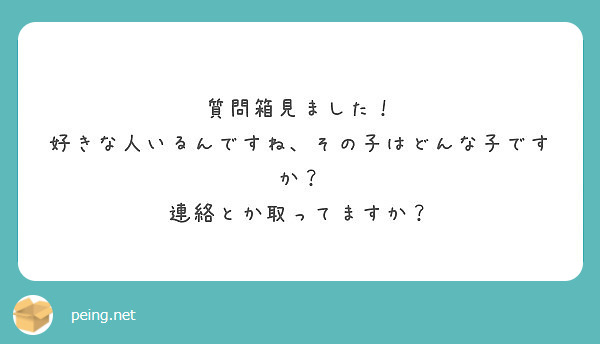 質問箱見ました 好きな人いるんですね その子はどんな子ですか 連絡とか取ってますか Peing 質問箱