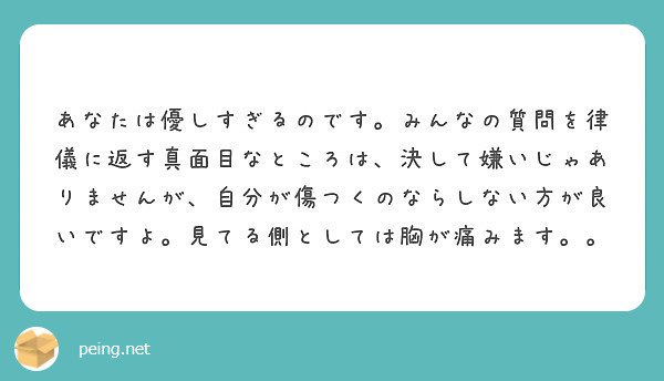 あなたは優しすぎるのです みんなの質問を律儀に返す真面目なところは 決して嫌いじゃありませんが 自分が傷つくのな Peing 質問箱