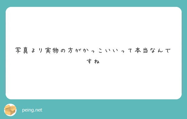 写真より実物の方がかっこいいって本当なんですね Peing 質問箱