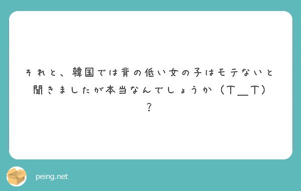 それと 韓国では背の低い女の子はモテないと聞きましたが本当なんでしょうか ｔ ｔ Peing 質問箱