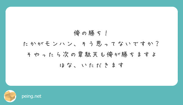 俺の勝ち たかがモンハン そう思ってないですか そやったら次の韋駄天も俺が勝ちますよ ほな いただきます Peing 質問箱