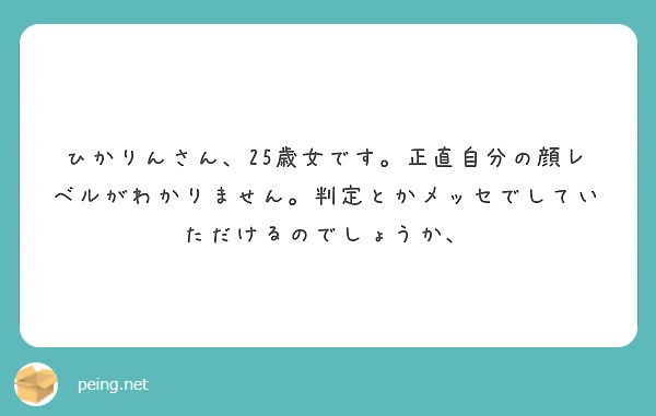 ひかりんさん 25歳女です 正直自分の顔レベルがわかりません 判定とかメッセでしていただけるのでしょうか Peing 質問箱