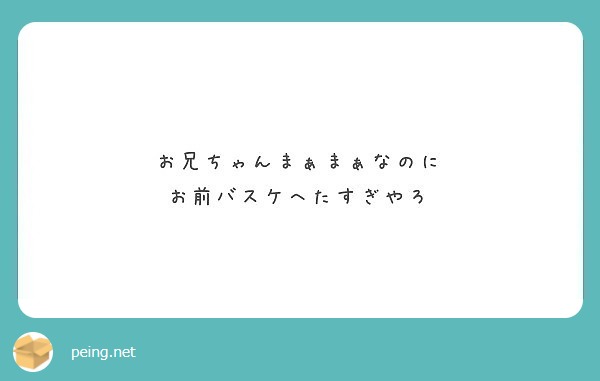 お兄ちゃんまぁまぁなのに
お前バスケへたすぎやろ