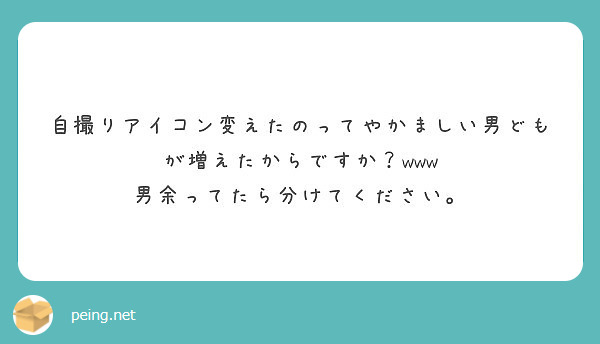 自撮りアイコン変えたのってやかましい男どもが増えたからですか Www 男余ってたら分けてください Peing 質問箱