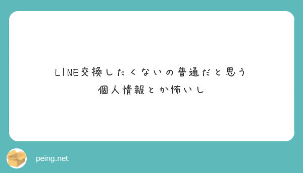 Line交換したくないの普通だと思う 個人情報とか怖いし Peing 質問箱