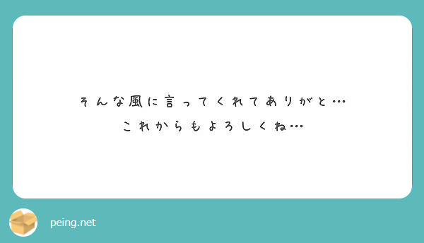 そんな風に言ってくれてありがと… これからもよろしくね… | Peing -質問箱-