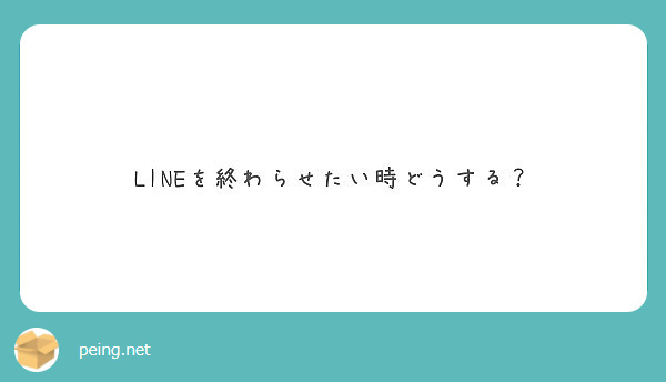 Lineを終わらせたい時どうする Peing 質問箱