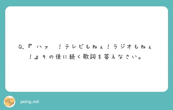 Q ハァ テレビもねぇ ラジオもねぇ その後に続く歌詞を答えなさい Peing 質問箱