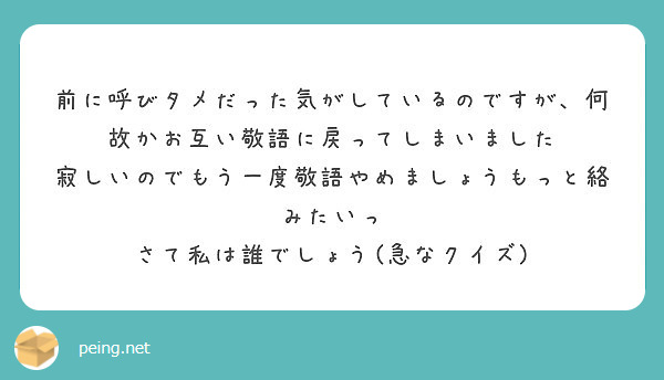 前に呼びタメだった気がしているのですが 何故かお互い敬語に戻ってしまいました Peing 質問箱