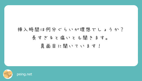 挿入時間は何分ぐらいが理想でしょうか？ 長すぎると痛いとも聞きます。 真面目に聞いています！ Peing 質問箱